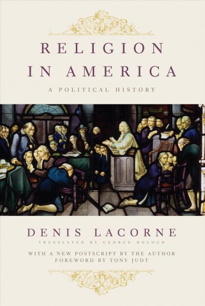 Religion in America [electronic resource] : a political history / Denis Lacorne ; translated by George Holoch.