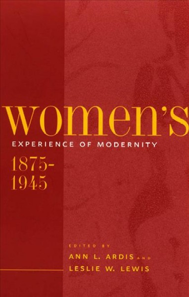Women's experience of modernity, 1875-1945 [electronic resource] / edited by Ann L. Ardis and Leslie W. Lewis.