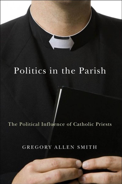 Politics in the parish [electronic resource] : the political influence of Catholic priests / Gregory Allen Smith.