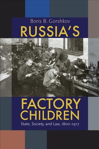 Russia's factory children [electronic resource] : state, society, and law, 1800-1917 / Boris B. Gorshkov.