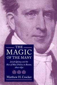 The magic of the many [electronic resource] : Josiah Quincy and the rise of mass politics in Boston, 1800-1830 / Matthew H. Crocker.