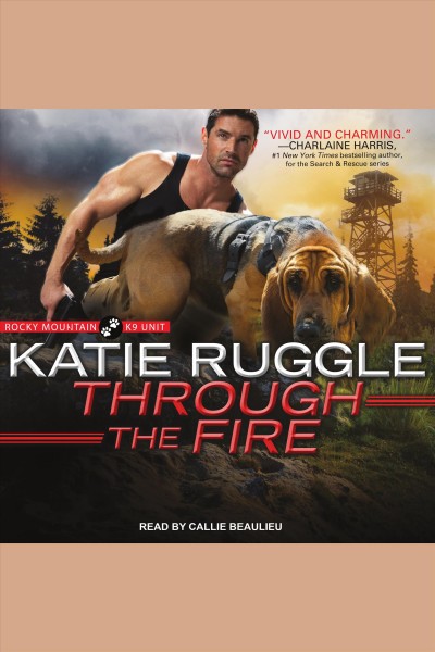 Through the fire [electronic resource] : Rocky mountain k9 unit series, book 4. Katie Ruggle.