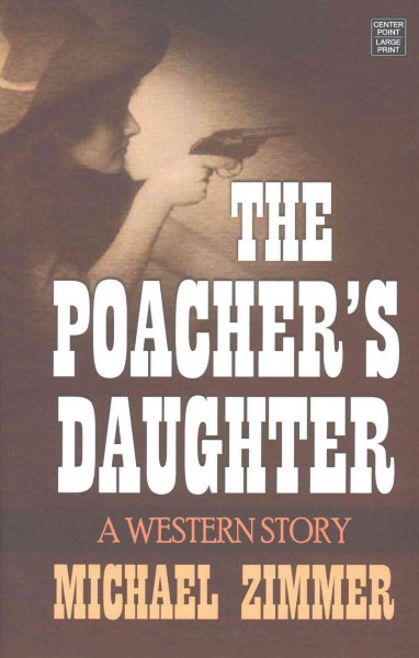 The poacher's daughter : a Western story [large print] / Michael Zimmer.