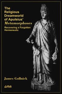 The religious dreamworld of Apuleius' Metamorphoses [electronic resource] : recovering a forgotten hermeneutic / James Gollnick.