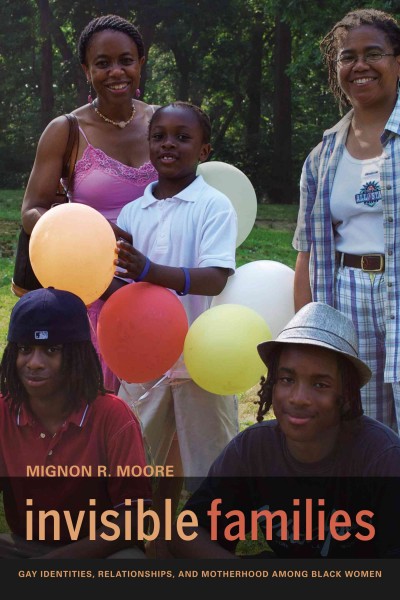 Invisible families : gay identities, relationships, and motherhood among Black women / Mignon R. Moore.