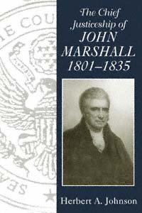 The chief justiceship of John Marshall, 1801-1835 / Herbert A. Johnson.