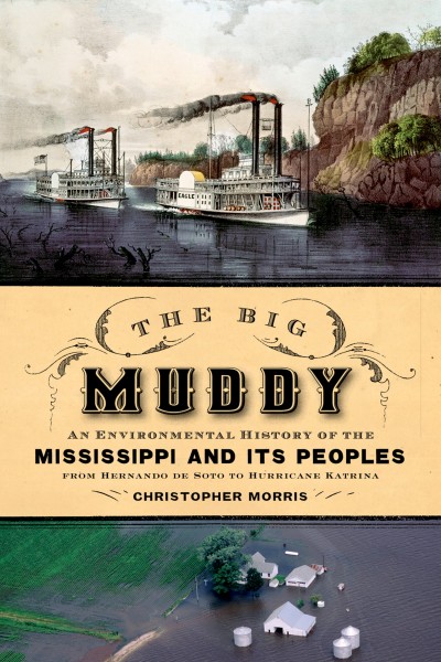 The Big Muddy : an environmental history of the Mississippi and its peoples, from Hernando de Soto to Hurricane Katrina / Christopher Morris.