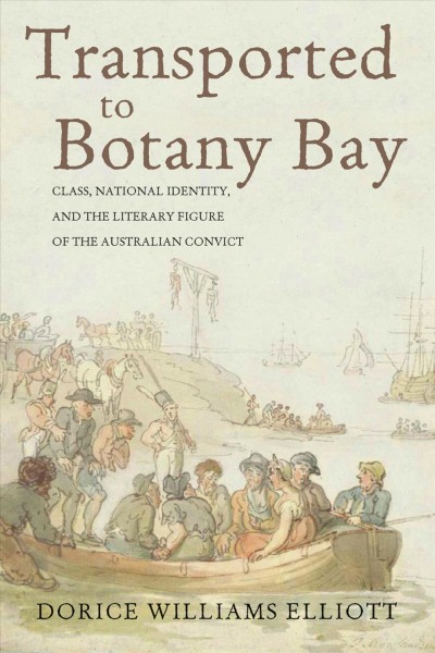 Transported to Botany Bay : Class, National Identity, and the Literary Figure of the Australian Convict / Dorice Williams Elliott.