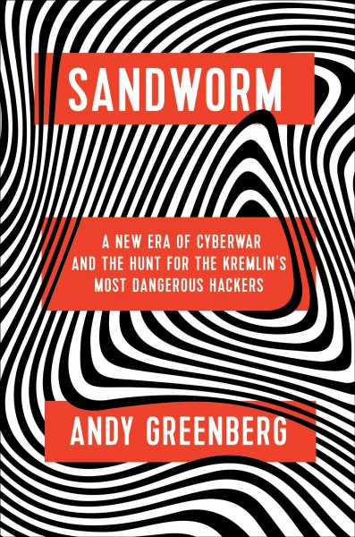 Sandworm : a new era of cyberwar and the hunt for the Kremlin's most dangerous hackers / Andy Greenberg.
