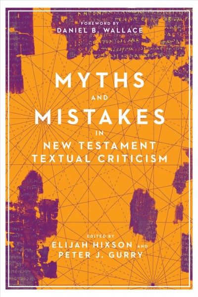 Myths and mistakes in New Testament textual criticism / edited by Elijah Hixson and Peter J. Gurry ; foreword by Daniel B. Wallace.