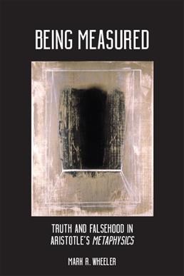 Being measured : truth and falsehood in Aristotle's Metaphysics / Mark R. Wheeler.
