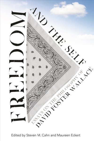 Freedom and the Self : Essays on the Philosophy of David Foster Wallace / edited by Steven M. Cahn and Maureen Eckert.