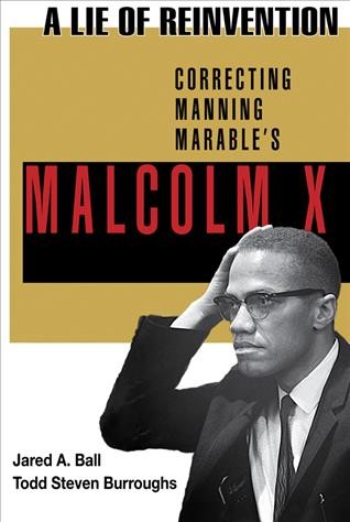A lie of reinvention : correcting Manning Marable's Malcolm X / edited by Jared A. Ball and Todd Steven Burroughs.