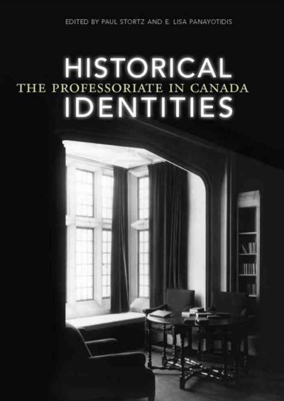 Historical identities : the professoriate in Canada / edited by Paul Stortz and E. Lisa Panayotidis.