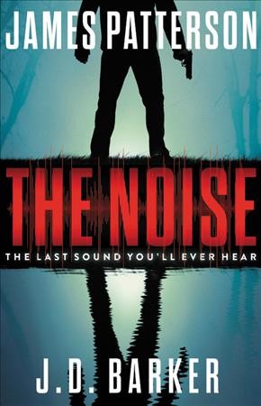 The noise / James Patterson and J. D. Barker.