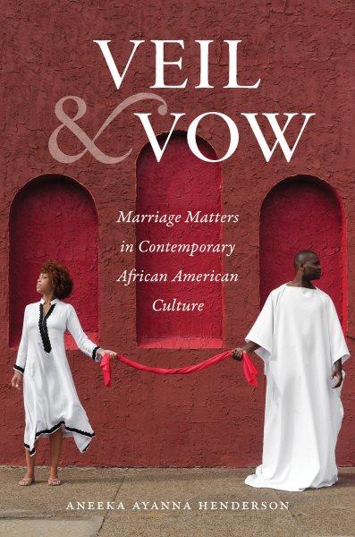 Veil and vow : marriage matters in contemporary African American culture / Aneeka Ayanna Henderson.