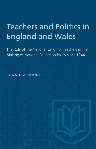 Teachers and politics in England and Wales the role of the National Union of Teachers in the making of national educational policy since 1944 [by] Ronald A. Manzer.