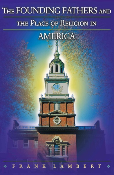 The founding fathers and the place of religion in America / Frank Lambert.