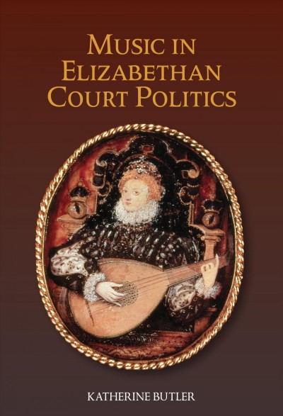 Music in Elizabethan court politics / Katherine Butler.