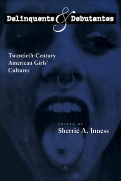 Delinquents and debutantes : twentieth-century American girls' cultures / edited by Sherrie A. Inness.
