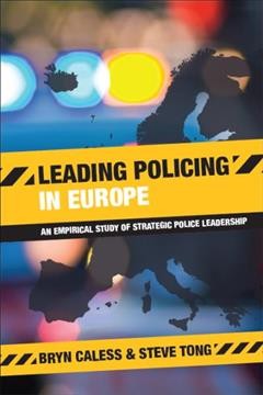 Leading policing in Europe : an empirical study of strategic police leadership / Bryn Caless and Steve Tong.