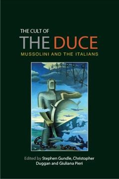 The cult of the Duce : Mussolini and the Italians / edited by Stephen Gundle, Christopher Duggan and Giuliana Pieri.