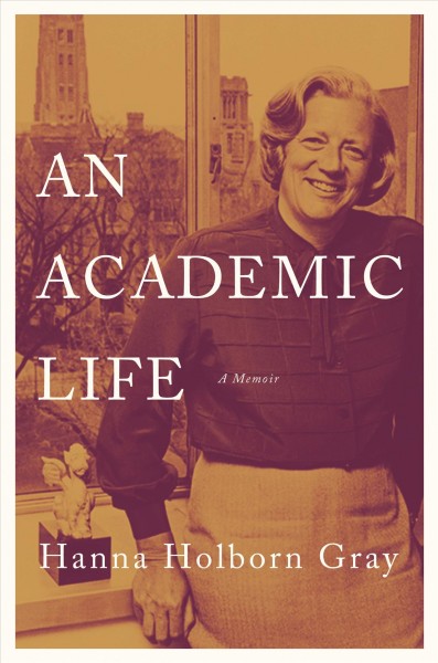 An academic life : a memoir / Gray, Hanna Holborn.