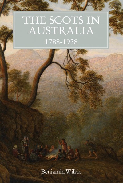 The Scots in Australia, 1788-1938 / Benjamin Wilkie,