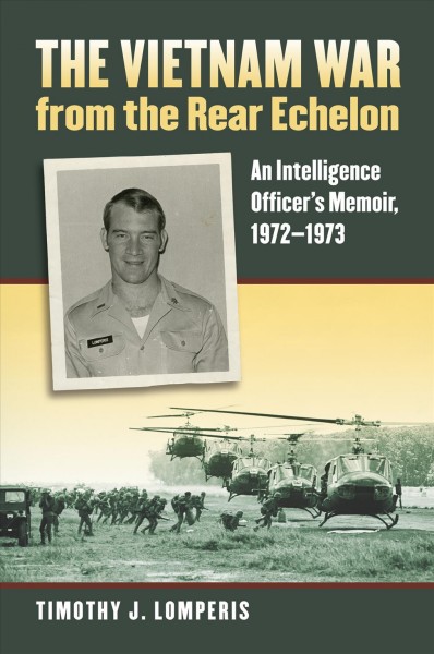The Vietnam War from the rear echelon : an intelligence officer's memoir, 1972-1973 / Timothy J. Lomperis.