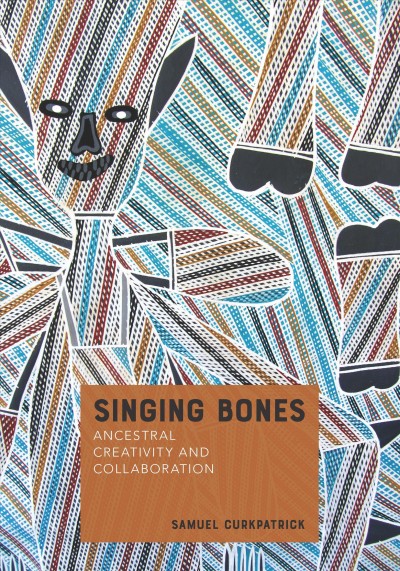 Singing bones : ancestral creativity and collaboration / Samuel Curkpatrick.