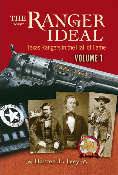 The Ranger Ideal Volume 1 : Texas Rangers in the Hall of Fame, 1823-1861 / Darren L. Ivey.
