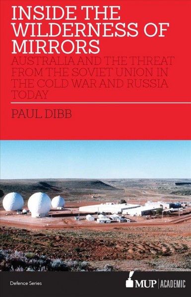Inside the wilderness of mirrors : Australia and the threat from the Soviet Union in the Cold War and Russia today / Paul Dibb.