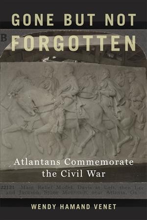 Gone but Not Forgotten Atlantans Commemorate the Civil War / Wendy Hamand Venet.