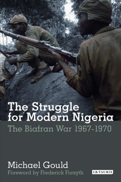 The struggle for modern Nigeria : the Biafran war, 1967-1970 / Michael Gould ; foreword by Frederick Forsyth.