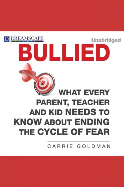 Bullied : what every parent, teacher, and kid needs to know about ending the cycle of fear [electronic resource].