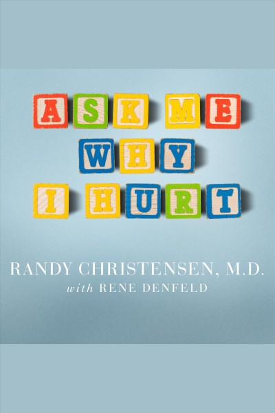 Ask me why I hurt : the kids nobody wants and the doctor who heals them [electronic resource] / Randy Christensen with Rene Denfeld.