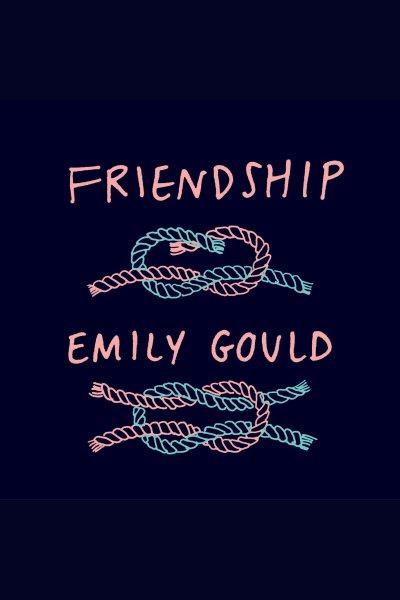 Friendship : a novel [electronic resource] / Emily Gould.