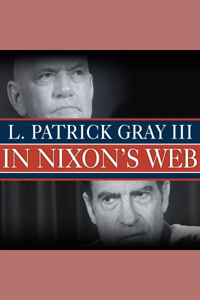 In Nixon's web : a year in the crosshairs of Watergate [electronic resource] / L. Patrick Gray ; with Ed Gray.