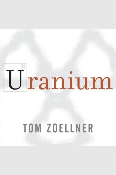 Uranium : war, energy, and the rock that shaped the world [electronic resource] / Tom Zoellner.