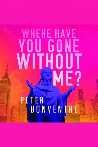 Where have you gone without me? [electronic resource] / Peter Bonventre.