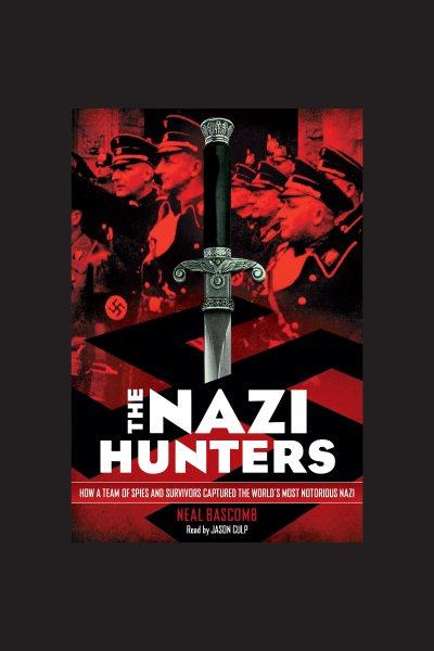The Nazi hunters : how a team of spies and survivors captured the world's most notorious Nazi [electronic resource] / Neal Bascomb.