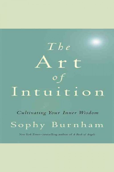 The art of intuition : cultivating your inner wisdom [electronic resource] / Sophy Burnham.
