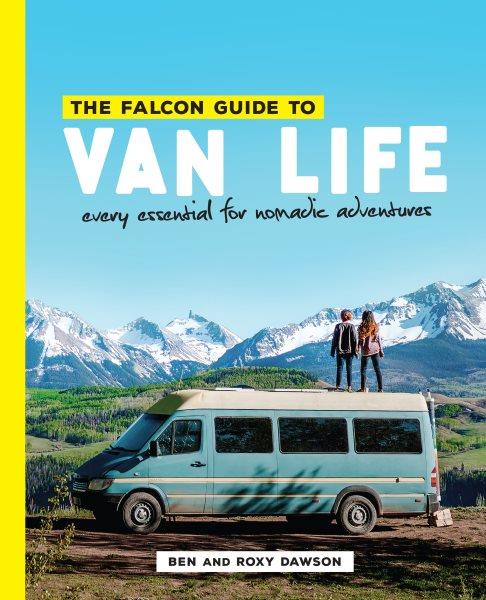 The Falcon guide to van life : every essential for nomadic adventures / Ben and Roxy Dawson.