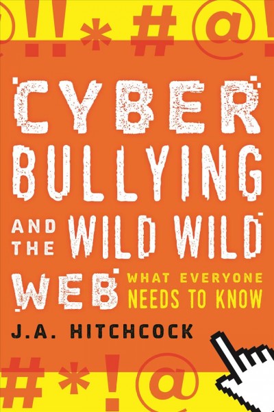 Cyberbullying and the wild, wild web : what everyone needs to know / J.A. Hitchcock.