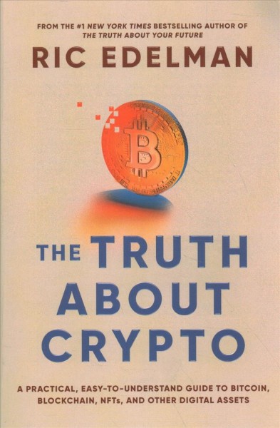 The truth about Crypto : your investing guide to understanding Blockchain, Bitcoin, and other digital assets / Ric Edelman.