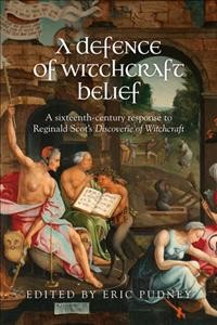 A defence of witchcraft belief a sixteenth-century response to Reginald Scot's Discoverie of witchcraft / edited by Eric Pudney.