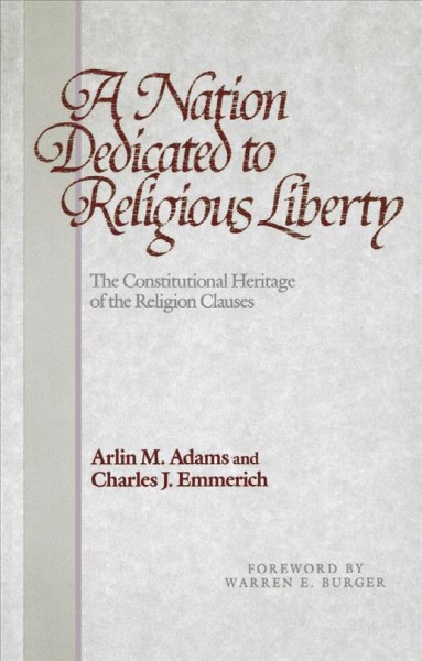 A nation dedicated to religious liberty : the constitutional heritage of the religion clauses / Arlin M. Adams and Charles J. Emmerich ; foreword by Warren E. Burger.
