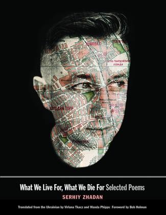 What we live for, what we die for : selected poems / Serhiy Zhadan ; translated from the Ukrainian by Virlana Tkacz and Wanda Phipps ; foreword by Bob Holman.