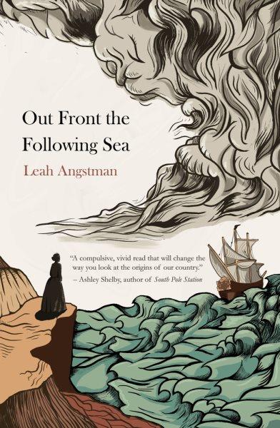 Out front the following sea : a novel of King William's War in seventeenth-century New England / Leah Angstman.