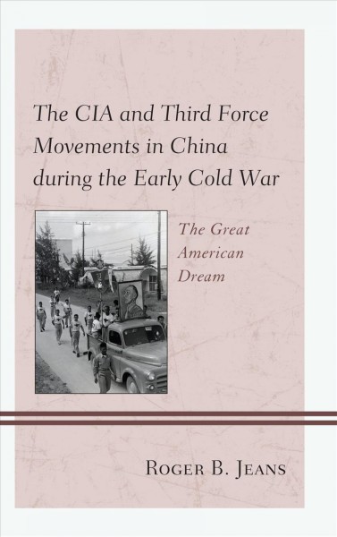 The CIA and Third Force movements in China during the early Cold War : the great American dream / Roger B. Jeans.